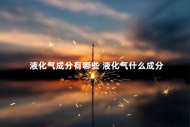 液化气成分有哪些 液化气什么成分